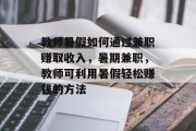 教师暑假如何通过兼职赚取收入,暑期兼职,教师可利用暑假轻松赚钱的方法 教师暑假如何通过兼职赚取收入,暑期兼职,教师可利用暑假轻松赚钱的方法