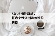 Alook插件网站,打造个性化浏览体验的利器 Alook插件网站,打造个性化浏览体验的利器