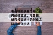 屯昌镇的创业之路,新兴的投资点,屯昌镇,新兴投资点中的创业之路与新兴机遇 屯昌镇的创业之路,新兴的投资点,屯昌镇,新兴投资点中的创业之路与新兴机遇