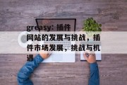 greasy: 插件网站的发展与挑战,插件市场发展,挑战与机遇 greasy: 插件网站的发展与挑战,插件市场发展,挑战与机遇