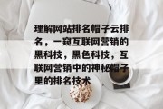 理解网站排名帽子云排名，一窥互联网营销的黑科技，黑色科技，互联网营销中的神秘帽子里的排名技术