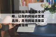监控网站流量设置全攻略，让你的网站运营更高效，高效网站流量监控设置指南