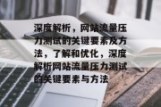 深度解析，网站流量压力测试的关键要素及方法，了解和优化，深度解析网站流量压力测试的关键要素与方法