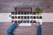 网站布局插件的魅力,提升网页视觉效果与用户体验的秘密武器 网站布局插件的魅力,提升网页视觉效果与用户体验的秘密武器