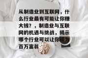 从制造业到互联网,什么行业最有可能让你赚大钱?,制造业与互联网的机遇与挑战,揭示哪个行业可以让你成为百万富翁 从制造业到互联网,什么行业最有可能让你赚大钱?,制造业与互联网的机遇与挑战,揭示哪个行业可以让你成为百万富翁