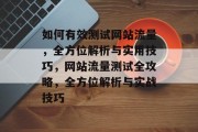 如何有效测试网站流量，全方位解析与实用技巧，网站流量测试全攻略，全方位解析与实战技巧