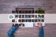如何通过做翻译来赚钱，将语言技能转化为收益，做翻译赚取额外收入的方法