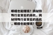 眼瞎也能赚钱?揭秘特殊行业背后的商机,揭秘特殊行业背后的商机,眼瞎也能赚钱? 眼瞎也能赚钱?揭秘特殊行业背后的商机,揭秘特殊行业背后的商机,眼瞎也能赚钱?