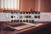 江门,适合哪些职业选择?,江门求职,最适合的职业选择分析 江门,适合哪些职业选择?,江门求职,最适合的职业选择分析