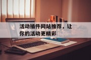 活动插件网站推荐,让你的活动更精彩 活动插件网站推荐,让你的活动更精彩