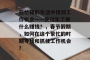 在忙碌的生活中找到工作机会——快过年了做什么赚钱？，春节假期，如何在这个繁忙的时期寻找和抓住工作机会？