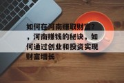 如何在河南赚取财富?,河南赚钱的秘诀,如何通过创业和投资实现财富增长