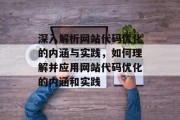 深入解析网站代码优化的内涵与实践,如何理解并应用网站代码优化的内涵和实践 深入解析网站代码优化的内涵与实践,如何理解并应用网站代码优化的内涵和实践