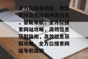 全方位搜索网站，教你如何高效找到所需信息，智能导航，全方位搜索网站攻略，高效信息获取指南，高效信息获取攻略，全方位搜索网站导航指南