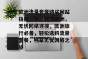 欧洲流量套餐购买网站指南，轻松畅游欧洲，无忧网络连接，欧洲旅行必备，轻松选购流量套餐，畅享无忧网络之旅