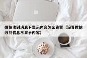 微信收到消息不显示内容怎么设置（设置微信收到信息不显示内容）
