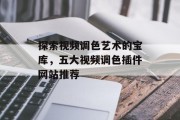 探索视频调色艺术的宝库,五大视频调色插件网站推荐 探索视频调色艺术的宝库,五大视频调色插件网站推荐