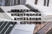 奶茶生意的盈利困境,如何面对不赚钱的挑战,面对奶茶生意的盈利困境,挑战与应对策略 奶茶生意的盈利困境,如何面对不赚钱的挑战,面对奶茶生意的盈利困境,挑战与应对策略