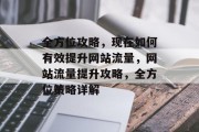 全方位攻略，现在如何有效提升网站流量，网站流量提升攻略，全方位策略详解