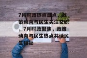 7月时政热点盘点，政策动向与民生关注交织，7月时政聚焦，政策动向与民生热点共话民生福祉