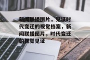 新闻联播图片，见证时代变迁的视觉档案，新闻联播图片，时代变迁的视觉见证