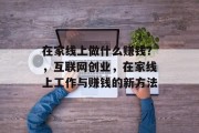 在家线上做什么赚钱?,互联网创业,在家线上工作与赚钱的新方法 在家线上做什么赚钱?,互联网创业,在家线上工作与赚钱的新方法