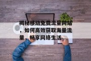揭秘移动免费流量网站,如何高效获取海量流量,畅享网络生活 揭秘移动免费流量网站,如何高效获取海量流量,畅享网络生活