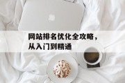 网站排名优化全攻略,从入门到精通 网站排名优化全攻略,从入门到精通