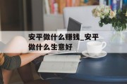 安平做什么赚钱_安平做什么生意好