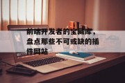前端开发者的宝藏库,盘点那些不可或缺的插件网站 前端开发者的宝藏库,盘点那些不可或缺的插件网站