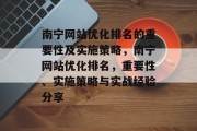 南宁网站优化排名的重要性及实施策略,南宁网站优化排名,重要性、实施策略与实战经验分享 南宁网站优化排名的重要性及实施策略,南宁网站优化排名,重要性、实施策略与实战经验分享