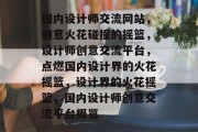 国内设计师交流网站，创意火花碰撞的摇篮，设计师创意交流平台，点燃国内设计界的火花摇篮，设计界的火花摇篮，国内设计师创意交流平台概览