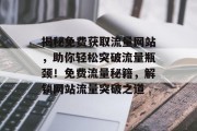 揭秘免费获取流量网站，助你轻松突破流量瓶颈！免费流量秘籍，解锁网站流量突破之道
