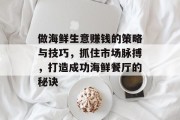 做海鲜生意赚钱的策略与技巧,抓住市场脉搏,打造成功海鲜餐厅的秘诀 做海鲜生意赚钱的策略与技巧,抓住市场脉搏,打造成功海鲜餐厅的秘诀