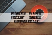 做酒糟生意，能否实现财富之路？，酒糟生意，能否开启财富之路？