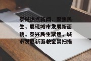 泰兴热点新闻，聚焦民生，展现城市发展新面貌，泰兴民生聚焦，城市发展新面貌全景扫描