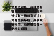 全方位解析，各种体育赛事观看指南，让你不错过每一场精彩对决！体育盛宴导航，赛事观赛指南，助你捕捉每一刻精彩瞬间