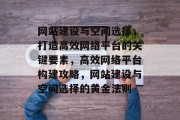 网站建设与空间选择，打造高效网络平台的关键要素，高效网络平台构建攻略，网站建设与空间选择的黄金法则