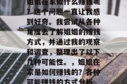姐姐在家做什么赚钱呢?这个问题一直让我感到好奇。我尝试从各种角度去了解姐姐的赚钱方式,并通过我的观察和调查,整理出了以下几种可能性。,姐姐在家是如何赚钱的?各种可能赚钱的方式分析 姐姐在家做什么赚钱呢?这个问题一直让我感到好奇。我尝试从各种角度去了解姐姐的赚钱方式,并通过我的观察和调查,整理出了以下几种可能性。,姐姐在家是如何赚钱的?各种可能赚钱的方式分析