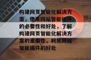 构建网页智能化解决方案,使用网站智能插件的必要性和好处,了解构建网页智能化解决方案的重要性,利用网站智能插件的好处 构建网页智能化解决方案,使用网站智能插件的必要性和好处,了解构建网页智能化解决方案的重要性,利用网站智能插件的好处
