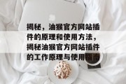 揭秘,油猴官方网站插件的原理和使用方法,揭秘油猴官方网站插件的工作原理与使用指南 揭秘,油猴官方网站插件的原理和使用方法,揭秘油猴官方网站插件的工作原理与使用指南