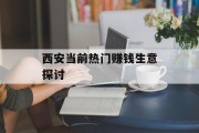 西安当前热门赚钱生意探讨 西安当前热门赚钱生意探讨