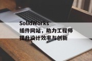 SolidWorks插件网站,助力工程师提升设计效率与创新 SolidWorks插件网站,助力工程师提升设计效率与创新
