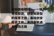 襄阳做啥赚钱——一场寻找投资、创业和转型的探索之旅，襄阳创业投资之旅，寻找新机遇与成功之路