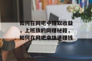 如何在网吧中赚取收益,上班族的网赚秘籍,如何在网吧中快速赚钱 如何在网吧中赚取收益,上班族的网赚秘籍,如何在网吧中快速赚钱