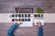 豪华租车生意,赚钱之道与市场分析 豪华租车生意,赚钱之道与市场分析