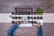 负伤后如何通过努力工作赚钱?,受伤后怎样通过努力工作赚钱 负伤后如何通过努力工作赚钱?,受伤后怎样通过努力工作赚钱