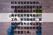 在今天的网络世界中,插件的广泛应用让我们的生活变得更加便利。随着移动互联网的发展,越来越多的人开始使用手机和平板电脑进行工作、学习和娱乐。而插件则是为这些设备提供个性化功能和数据支持的重要工具。,从手机到平板,插件的应用与未来趋势 在今天的网络世界中,插件的广泛应用让我们的生活变得更加便利。随着移动互联网的发展,越来越多的人开始使用手机和平板电脑进行工作、学习和娱乐。而插件则是为这些设备提供个性化功能和数据支持的重要工具。,从手机到平板,插件的应用与未来趋势