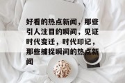 好看的热点新闻，那些引人注目的瞬间，见证时代变迁，时代印记，那些捕捉瞬间的热点新闻