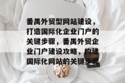 番禺外贸型网站建设,打造国际化企业门户的关键步骤,番禺外贸企业门户建设攻略,构建国际化网站的关键步骤 番禺外贸型网站建设,打造国际化企业门户的关键步骤,番禺外贸企业门户建设攻略,构建国际化网站的关键步骤